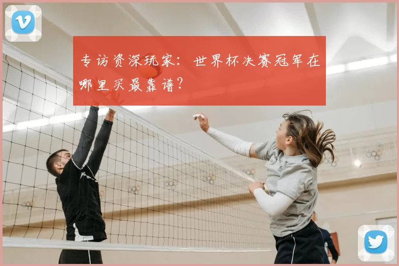 专访资深玩家：世界杯决赛冠军在哪里买最靠谱？