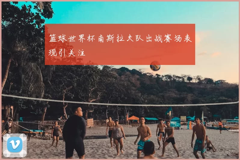 篮球世界杯南斯拉夫队出战赛场表现引关注