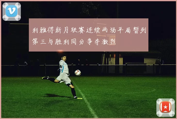 利雅得新月联赛连续两场平局暂列第三与胜利同分争夺激烈