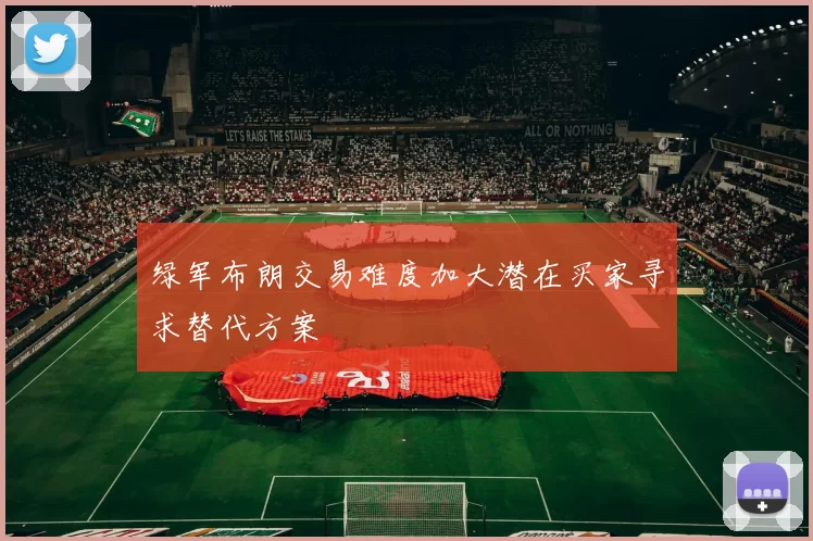 绿军布朗交易难度加大潜在买家寻求替代方案