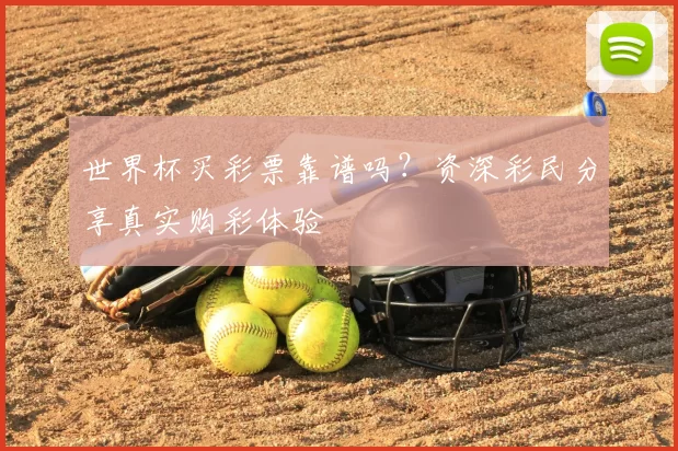 世界杯买彩票靠谱吗？资深彩民分享真实购彩体验