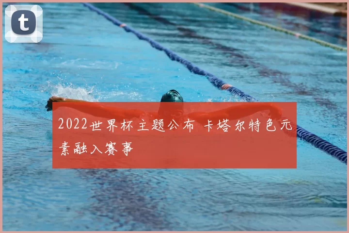 2022世界杯主题公布 卡塔尔特色元素融入赛事