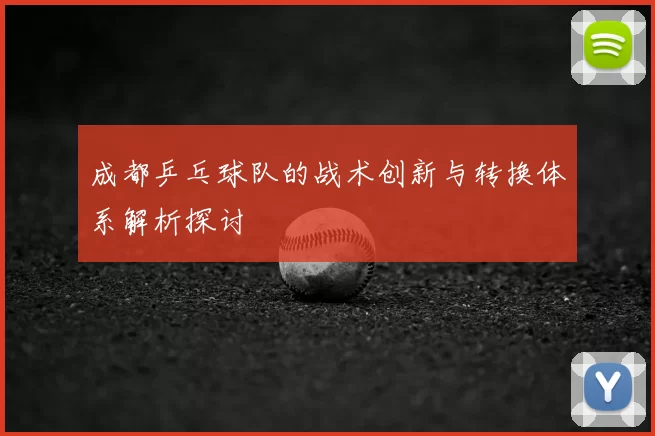成都乒乓球队的战术创新与转换体系解析探讨