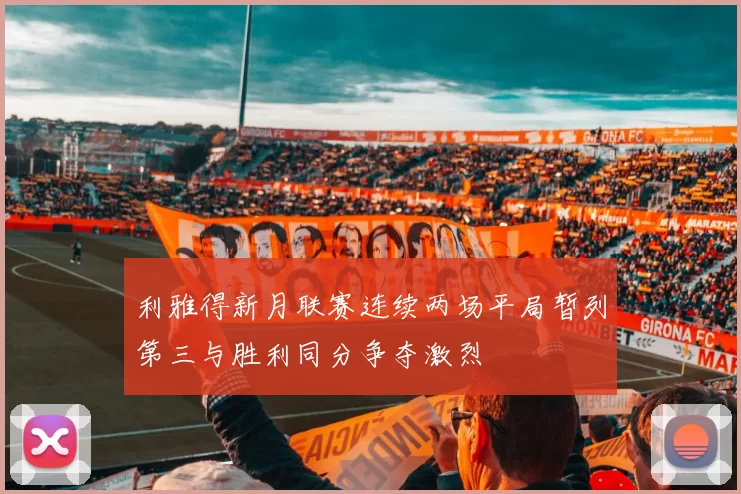 利雅得新月联赛连续两场平局暂列第三与胜利同分争夺激烈