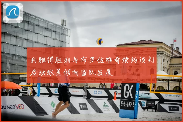 利雅得胜利与布罗佐维奇续约谈判启动球员倾向留队发展
