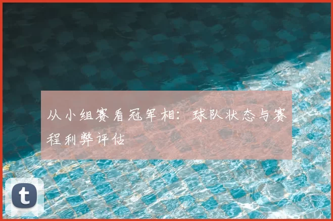 从小组赛看冠军相:球队状态与赛程利弊评估