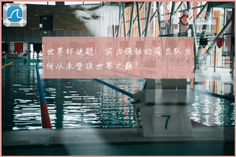 世界杯谜题：实力强劲的荷兰队为何从未登顶世界之巅？