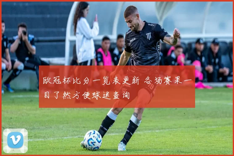 欧冠杯比分一览表更新 各场赛果一目了然方便球迷查询