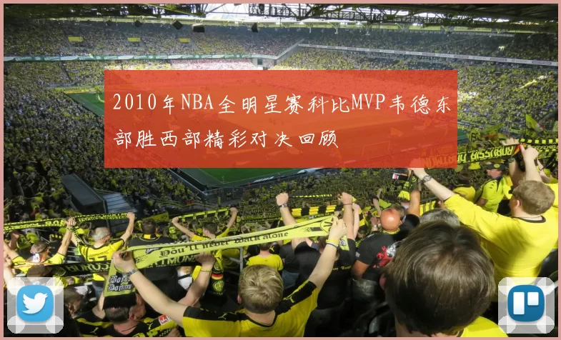 2010年NBA全明星赛科比MVP韦德东部胜西部精彩对决回顾