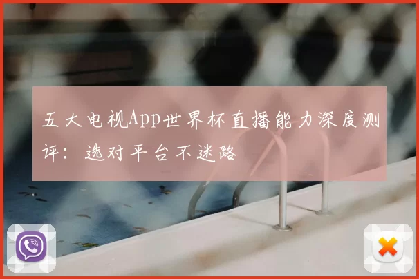五大电视App世界杯直播能力深度测评：选对平台不迷路