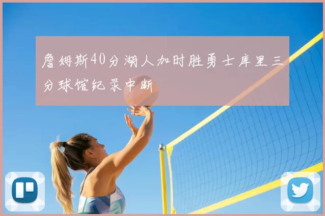 詹姆斯40分湖人加时胜勇士库里三分球馆纪录中断