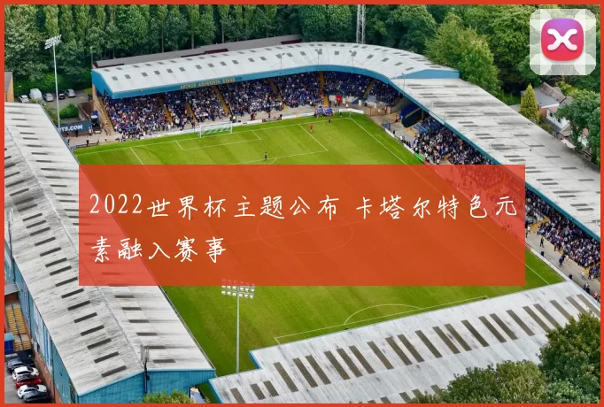 2022世界杯主题公布 卡塔尔特色元素融入赛事