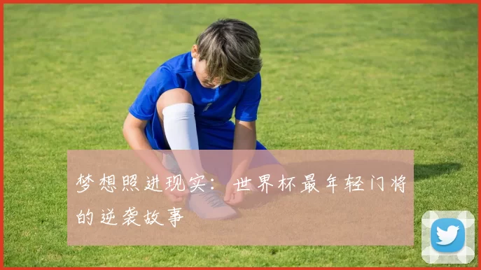 梦想照进现实：世界杯最年轻门将的逆袭故事