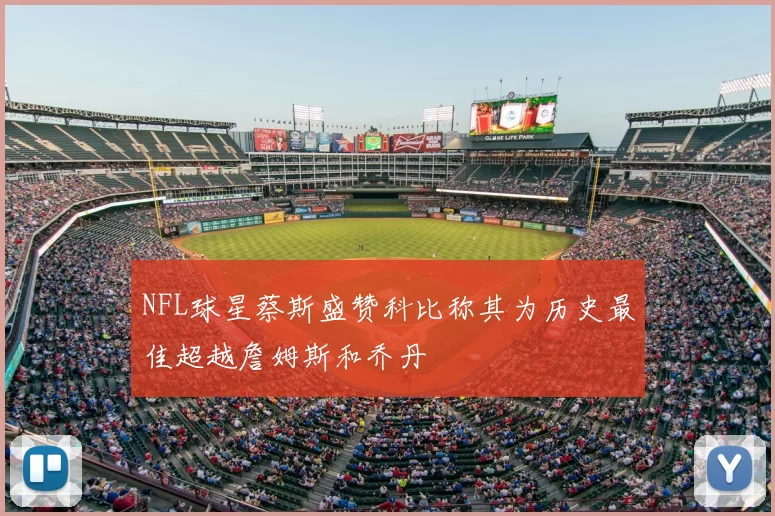 NFL球星蔡斯盛赞科比称其为历史最佳超越詹姆斯和乔丹