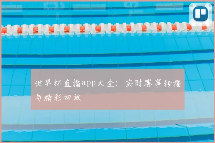 世界杯直播app大全：实时赛事转播与精彩回放