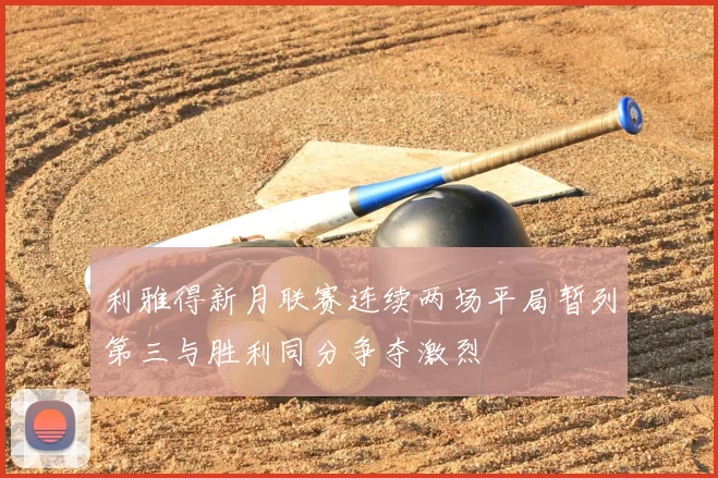 利雅得新月联赛连续两场平局暂列第三与胜利同分争夺激烈