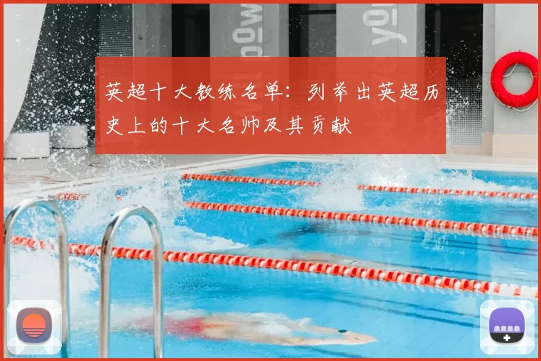 英超十大教练名单：列举出英超历史上的十大名帅及其贡献