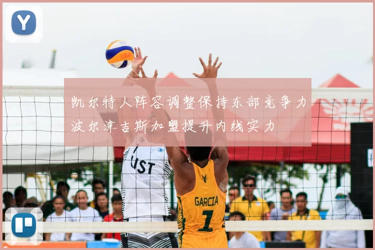 凯尔特人阵容调整保持东部竞争力波尔津吉斯加盟提升内线实力