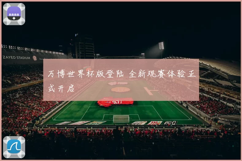 万博世界杯版登陆 全新观赛体验正式开启