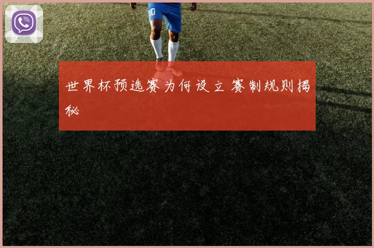 世界杯预选赛为何设立 赛制规则揭秘