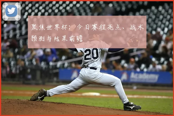 聚焦世界杯:今日赛程亮点、战术预测与结果前瞻