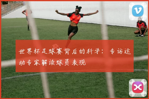 世界杯足球赛背后的科学：专访运动专家解读球员表现
