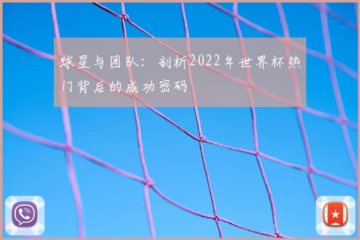 球星与团队：剖析2022年世界杯热门背后的成功密码