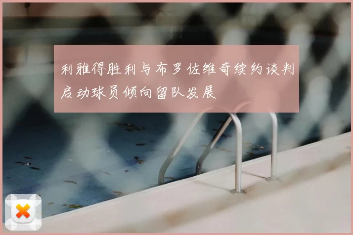 利雅得胜利与布罗佐维奇续约谈判启动球员倾向留队发展