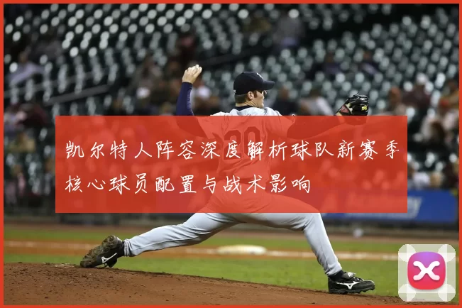 凯尔特人阵容深度解析球队新赛季核心球员配置与战术影响