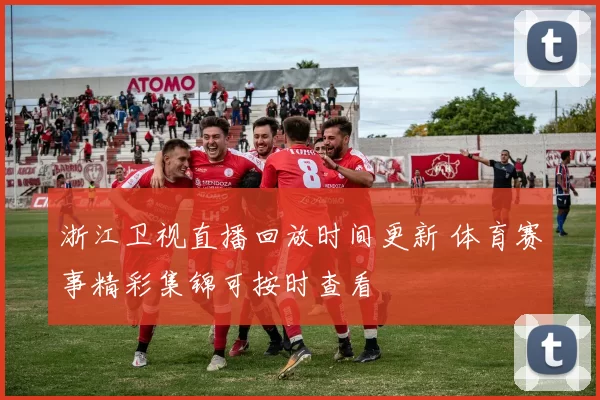 浙江卫视直播回放时间更新 体育赛事精彩集锦可按时查看