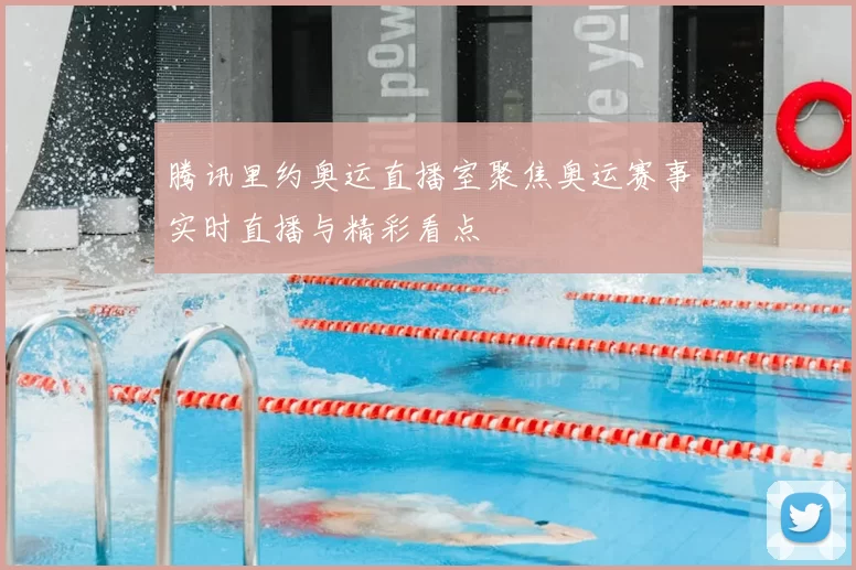 腾讯里约奥运直播室聚焦奥运赛事实时直播与精彩看点