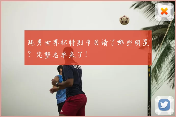 跑男世界杯特别节目请了哪些明星?完整名单来了!