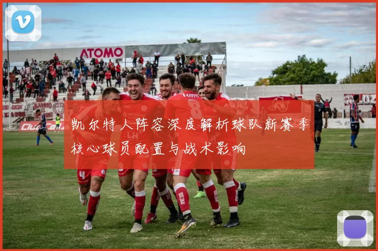 凯尔特人阵容深度解析球队新赛季核心球员配置与战术影响