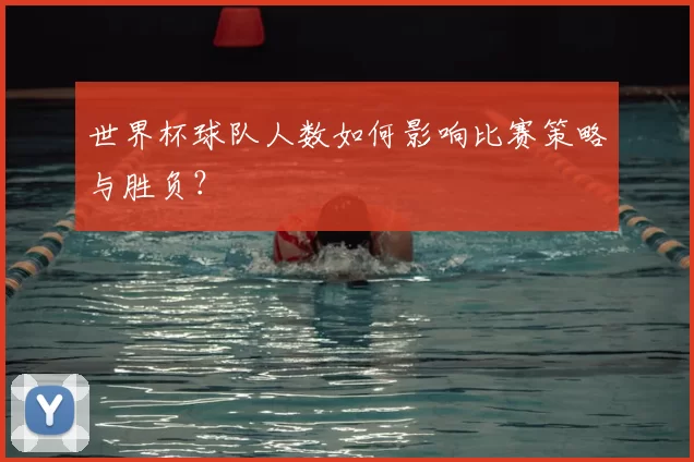 世界杯球队人数如何影响比赛策略与胜负？