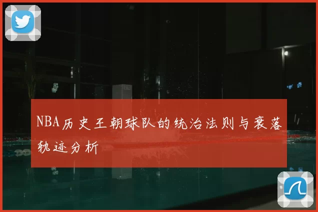 NBA历史王朝球队的统治法则与衰落轨迹分析