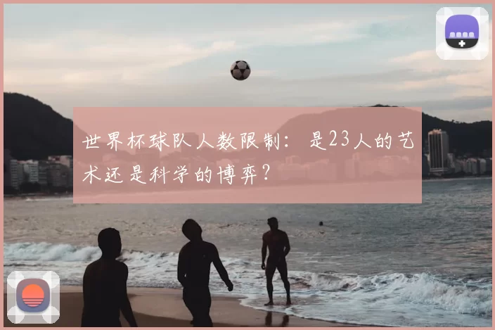 世界杯球队人数限制：是23人的艺术还是科学的博弈？