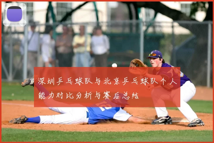 深圳乒乓球队与北京乒乓球队个人能力对比分析与赛后总结
