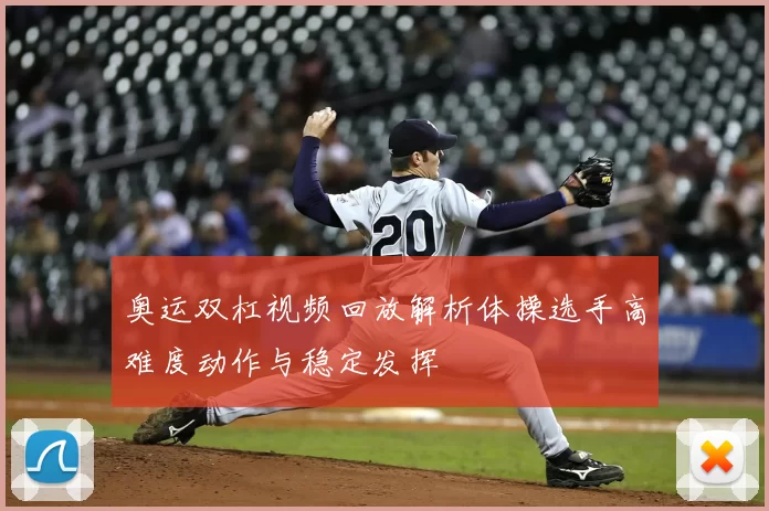 奥运双杠视频回放解析体操选手高难度动作与稳定发挥