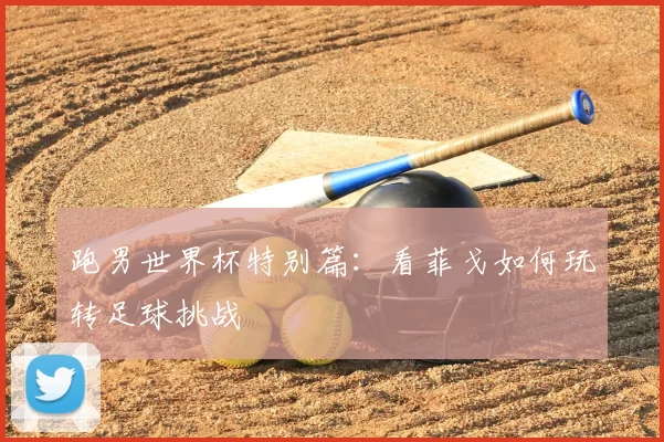 跑男世界杯特别篇:看菲戈如何玩转足球挑战
