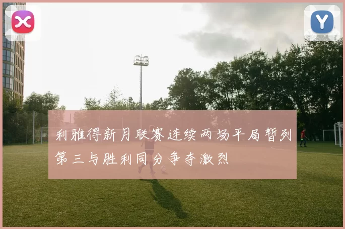 利雅得新月联赛连续两场平局暂列第三与胜利同分争夺激烈