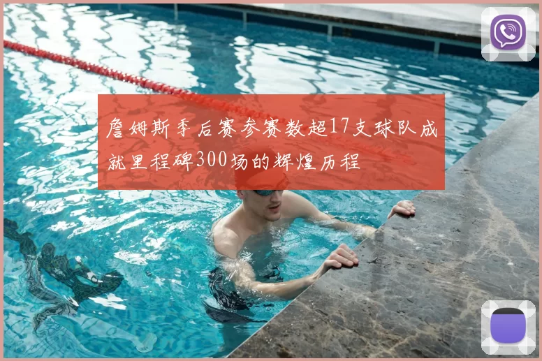 詹姆斯季后赛参赛数超17支球队成就里程碑300场的辉煌历程