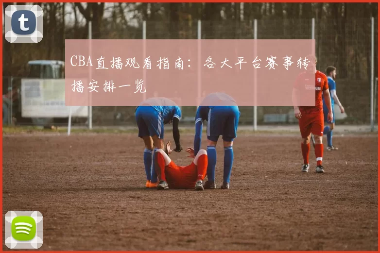 CBA直播观看指南：各大平台赛事转播安排一览