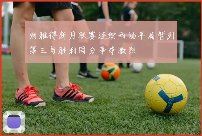 利雅得新月联赛连续两场平局暂列第三与胜利同分争夺激烈