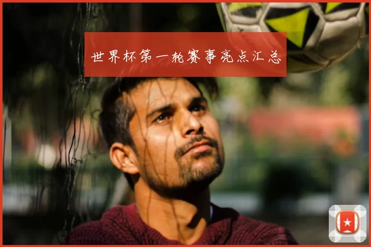 世界杯第一轮赛事亮点汇总