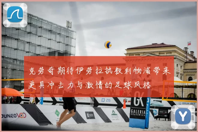 克劳奇期待伊劳拉执教利物浦带来更具冲击力与激情的足球风格