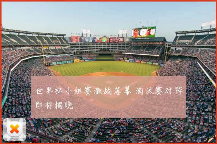 世界杯小组赛激战落幕 淘汰赛对阵即将揭晓
