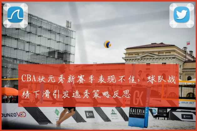 CBA状元秀新赛季表现不佳，球队战绩下滑引发选秀策略反思