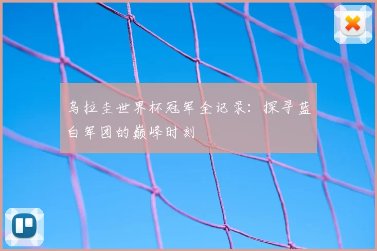 乌拉圭世界杯冠军全记录：探寻蓝白军团的巅峰时刻