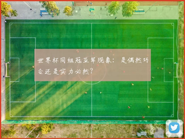世界杯同组冠亚军现象:是偶然巧合还是实力必然?