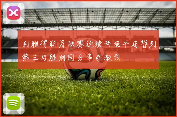 利雅得新月联赛连续两场平局暂列第三与胜利同分争夺激烈